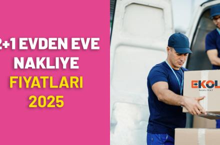 2+1 Evden Eve Nakliye Taşınma Fiyatları Ne Kadar? 2025 Güncel Rehberi